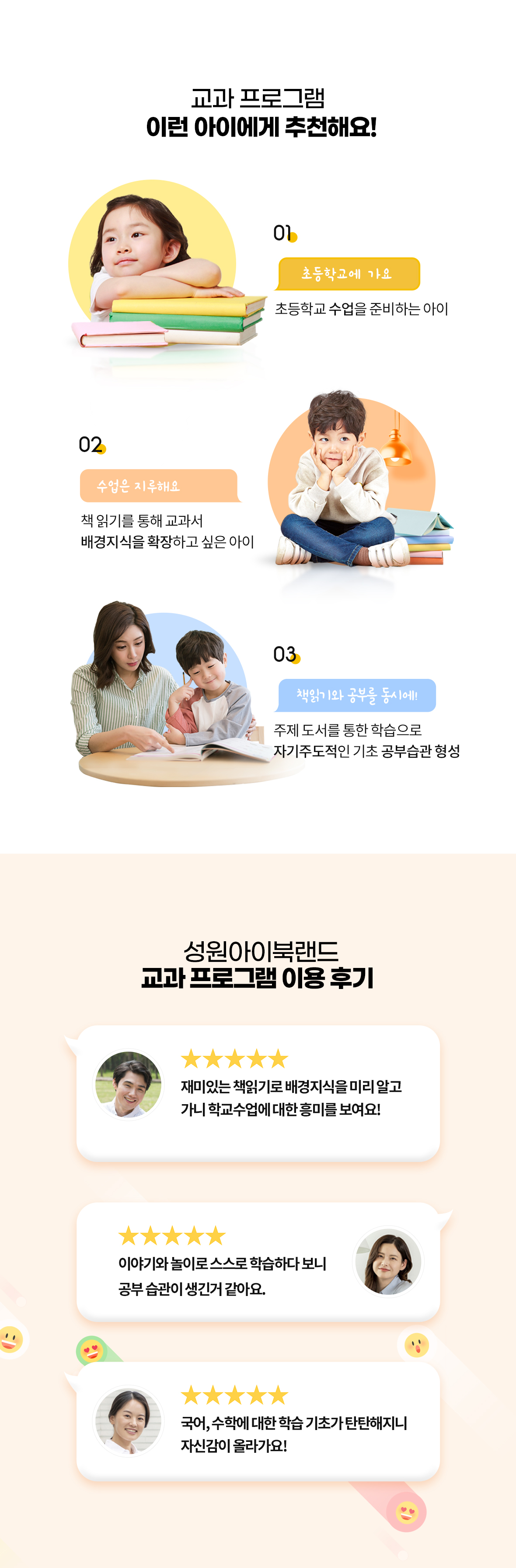 교과 프로그램 추천 대상 및 실제 학부모 후기 안내. 추천 대상: 1. 초등학교 입학을 준비하는 아이, 2. 책읽기로 교과서 배경지식을 확장하고 싶은 학생, 3. 주제 도서 학습으로 자기주도적 공부 습관을 키우려는 아이. 실제 학부모 평점 후기: 재미있는 독서를 통한 배경지식 확보 및 학교 수업 흥미 향상, 이야기·놀이 기반 공부 습관 형성, 국어·수학 학습 기초 및 자신감 강화 효과 강조